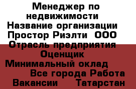 Менеджер по недвижимости › Название организации ­ Простор-Риэлти, ООО › Отрасль предприятия ­ Оценщик › Минимальный оклад ­ 140 000 - Все города Работа » Вакансии   . Татарстан респ.